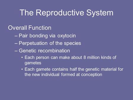 The Reproductive System Overall Function –Pair bonding via oxytocin –Perpetuation of the species –Genetic recombination Each person can make about 8 million.
