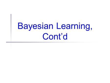 Bayesian Learning, Cont’d. Administrivia Various homework bugs: Due: Oct 12 (Tues) not 9 (Sat) Problem 3 should read: (duh) (some) info on naive Bayes.