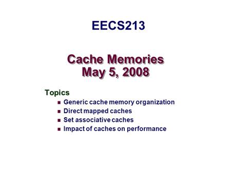 Cache Memories May 5, 2008 Topics Generic cache memory organization Direct mapped caches Set associative caches Impact of caches on performance EECS213.