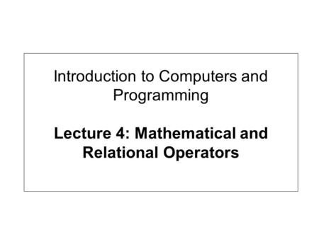 Introduction to Computers and Programming Lecture 4: Mathematical and Relational Operators.