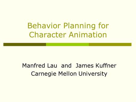 Behavior Planning for Character Animation Manfred Lau and James Kuffner Carnegie Mellon University.
