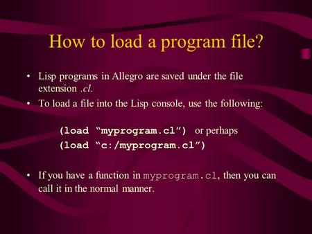 How to load a program file? Lisp programs in Allegro are saved under the file extension.cl. To load a file into the Lisp console, use the following: (load.