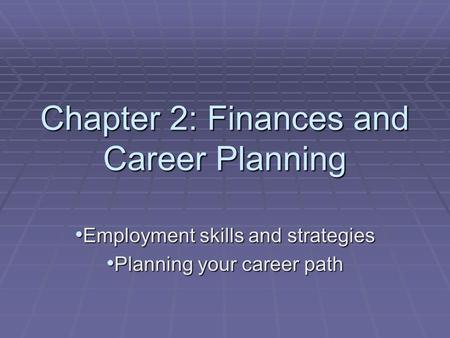 Chapter 2: Finances and Career Planning Employment skills and strategies Employment skills and strategies Planning your career path Planning your career.