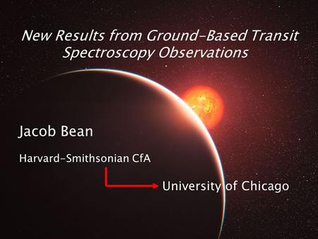 New Results from Ground-Based Transit Spectroscopy Observations Jacob Bean Harvard-Smithsonian CfA University of Chicago.