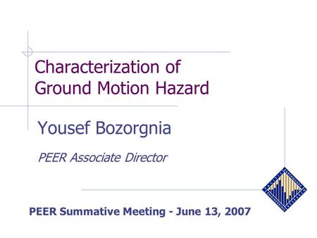 Characterization of Ground Motion Hazard PEER Summative Meeting - June 13, 2007 Yousef Bozorgnia PEER Associate Director.