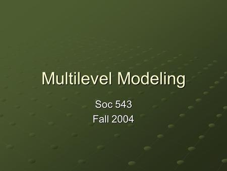 Multilevel Modeling Soc 543 Fall 2004. Presentation overview What is multilevel modeling? Problems with not using multilevel models Benefits of using.