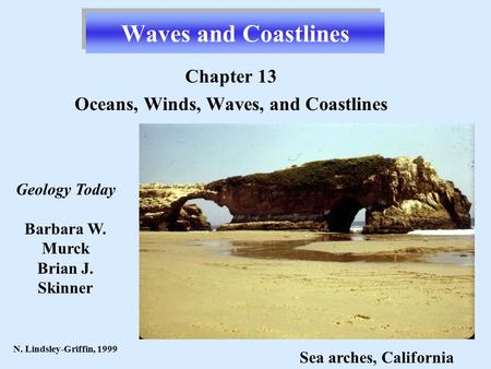 Waves and Coastlines Chapter 13 Oceans, Winds, Waves, and Coastlines N. Lindsley-Griffin, 1999 Geology Today Barbara W. Murck Brian J. Skinner Sea arches,