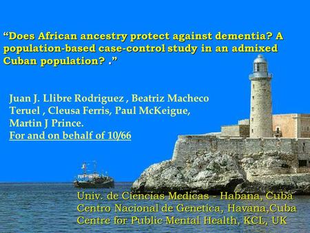 “Does African ancestry protect against dementia? A population-based case-control study in an admixed Cuban population?. ” Juan J. Llibre Rodriguez, Beatriz.