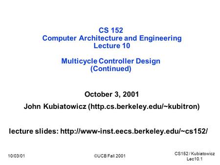 CS152 / Kubiatowicz Lec10.1 10/03/01©UCB Fall 2001 CS 152 Computer Architecture and Engineering Lecture 10 Multicycle Controller Design (Continued) October.