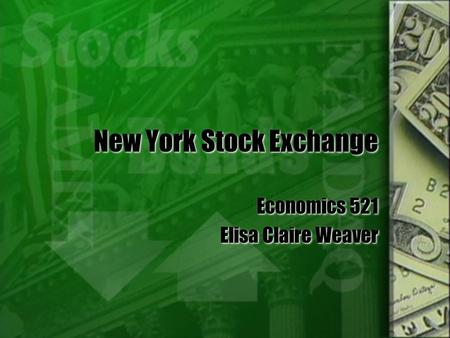 New York Stock Exchange Economics 521 Elisa Claire Weaver Economics 521 Elisa Claire Weaver.