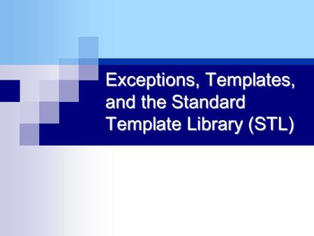 Exceptions, Templates, and the Standard Template Library (STL)