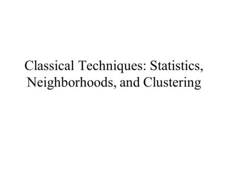 Classical Techniques: Statistics, Neighborhoods, and Clustering.