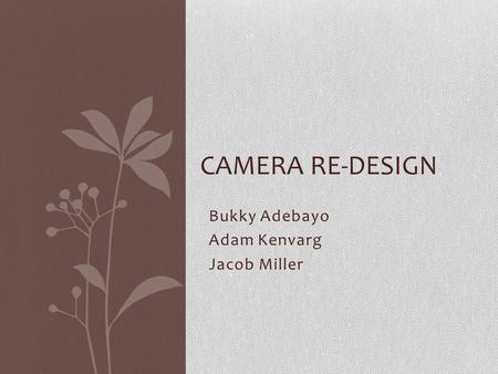 Bukky Adebayo Adam Kenvarg Jacob Miller CAMERA RE-DESIGN.