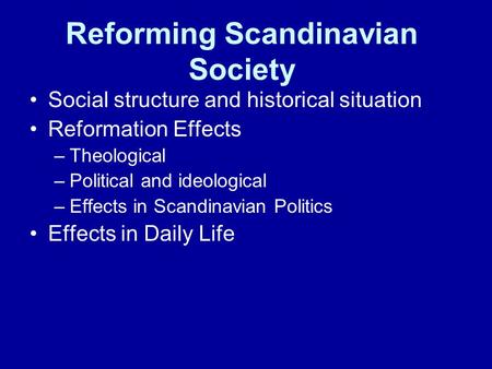 Reforming Scandinavian Society Social structure and historical situation Reformation Effects –Theological –Political and ideological –Effects in Scandinavian.