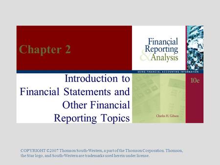 Introduction to Financial Statements and Other Financial Reporting Topics COPYRIGHT ©2007 Thomson South-Western, a part of the Thomson Corporation. Thomson,