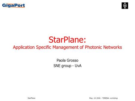 May. 14 2006 - TERENA workshopStarPlane StarPlane: Application Specific Management of Photonic Networks Paola Grosso SNE group - UvA.