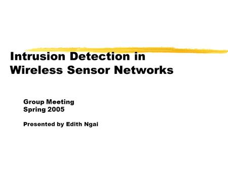 Intrusion Detection in Wireless Sensor Networks Group Meeting Spring 2005 Presented by Edith Ngai.