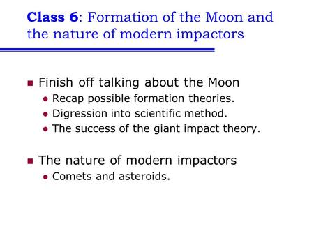 Class 6 : Formation of the Moon and the nature of modern impactors Finish off talking about the Moon Recap possible formation theories. Digression into.
