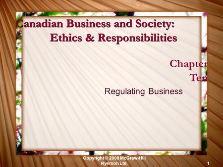 Copyright © 2008 McGraw-Hill Ryerson Ltd.1 Chapter Ten Regulating Business Canadian Business and Society: Ethics & Responsibilities.