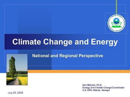 July 23, 2009 Climate Change and Energy National and Regional Perspective Ken Mitchell, Ph.D. Energy and Climate Change Coordinator U.S. EPA; Atlanta,