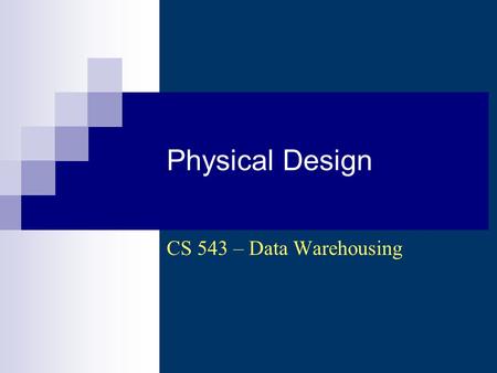 Physical Design CS 543 – Data Warehousing. CS 543 - Data Warehousing (Sp 2007-2008) - Asim LUMS2 Physical Design Steps 1. Develop standards 2.