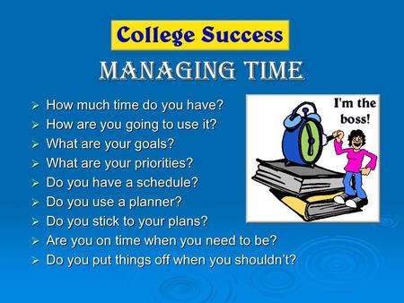 Managing Time How much time do you have? How are you going to use it?
