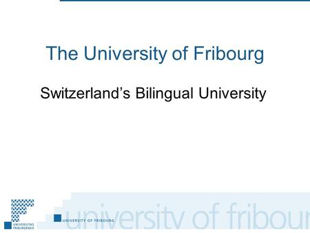 The University of Fribourg Switzerland’s Bilingual University.