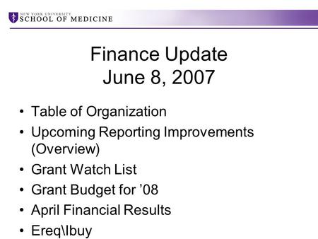 Finance Update June 8, 2007 Table of Organization Upcoming Reporting Improvements (Overview) Grant Watch List Grant Budget for ’08 April Financial Results.