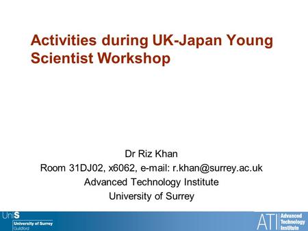 Activities during UK-Japan Young Scientist Workshop Dr Riz Khan Room 31DJ02, x6062,   Advanced Technology Institute University.