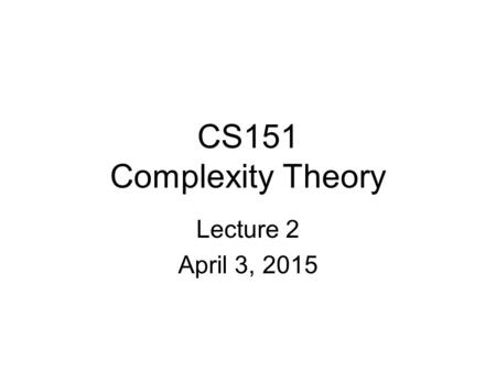 CS151 Complexity Theory Lecture 2 April 3, 2015. 2 Time and Space A motivating question: –Boolean formula with n nodes –evaluate using O(log n) space?