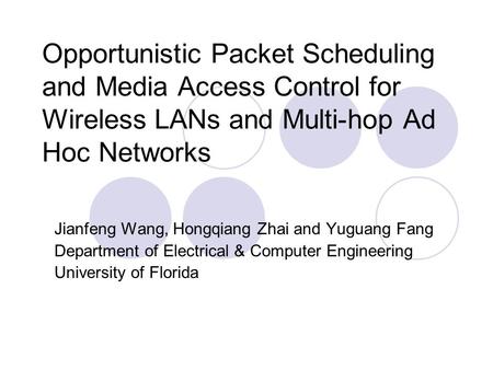 Opportunistic Packet Scheduling and Media Access Control for Wireless LANs and Multi-hop Ad Hoc Networks Jianfeng Wang, Hongqiang Zhai and Yuguang Fang.