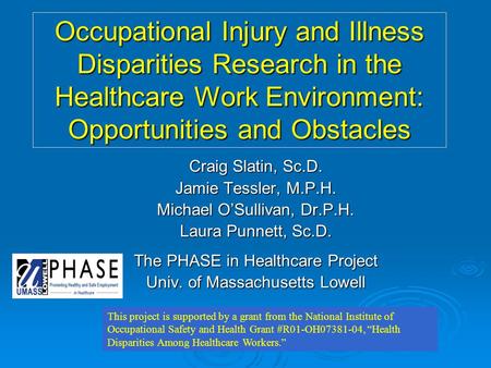 Occupational Injury and Illness Disparities Research in the Healthcare Work Environment: Opportunities and Obstacles Craig Slatin, Sc.D. Jamie Tessler,