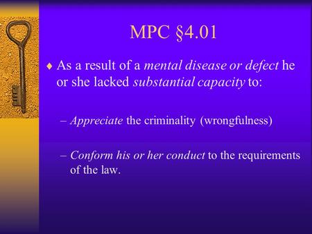 MPC §4.01  As a result of a mental disease or defect he or she lacked substantial capacity to: –Appreciate the criminality (wrongfulness) –Conform his.