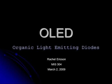 OLED Organic Light Emitting Diodes Rachel Ericson MIS 304 March 2, 2009.