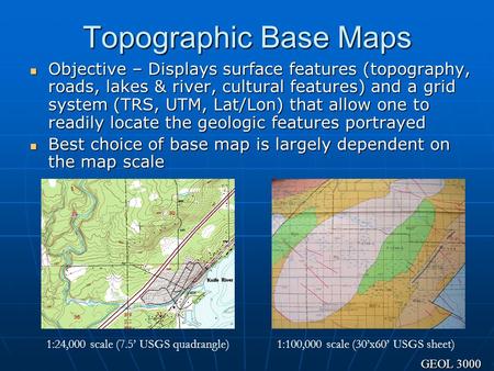 Topographic Base Maps Objective – Displays surface features (topography, roads, lakes & river, cultural features) and a grid system (TRS, UTM, Lat/Lon)