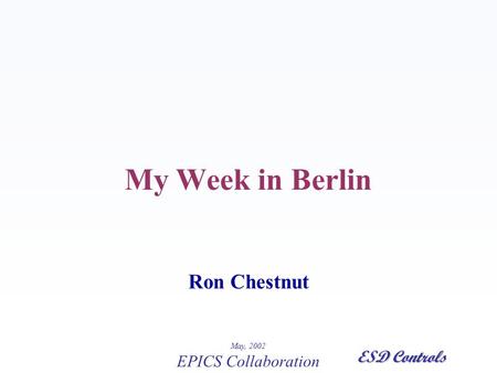 May, 2002 EPICS Collaboration ESD Controls My Week in Berlin Ron Chestnut.