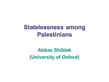 Statelessness among Palestinians Abbas Shiblak (University of Oxford)