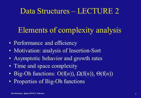 Data Structures, Spring 2004 © L. Joskowicz 1 Data Structures – LECTURE 2 Elements of complexity analysis Performance and efficiency Motivation: analysis.