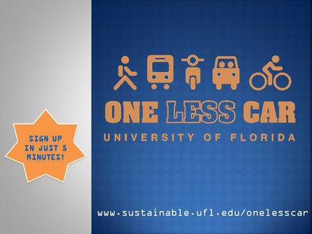 Www.sustainable.ufl.edu/onelesscar. UF faculty, staff, and students will pledge to commute by an alternative to single-occupancy vehicle travel on One.