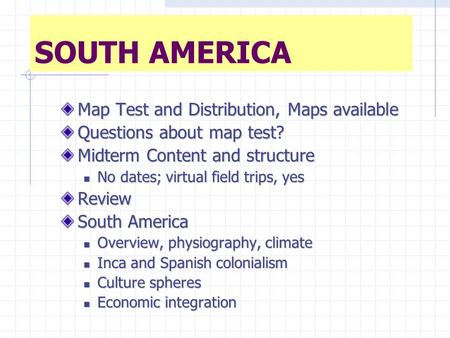 SOUTH AMERICA Map Test and Distribution, Maps available Questions about map test? Midterm Content and structure No dates; virtual field trips, yes No dates;
