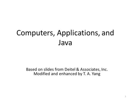 Computers, Applications, and Java 1 Based on slides from Deitel & Associates, Inc. Modified and enhanced by T. A. Yang.