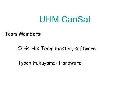 UHM CanSat Team Members: Chris Ho: Team master, software Tyson Fukuyama: Hardware.