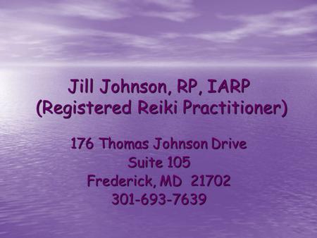 Jill Johnson, RP, IARP (Registered Reiki Practitioner) 176 Thomas Johnson Drive Suite 105 Frederick, MD 21702 301-693-7639.