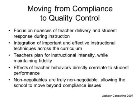 Moving from Compliance to Quality Control Focus on nuances of teacher delivery and student response during instruction Integration of important and effective.