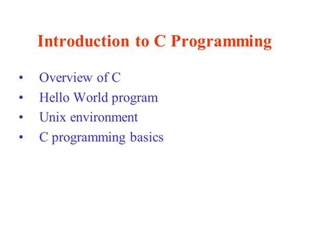 Introduction to C Programming Overview of C Hello World program Unix environment C programming basics.