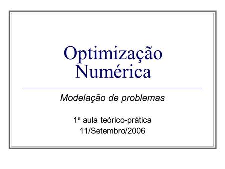 Optimização Numérica Modelação de problemas 1ª aula teórico-prática 11/Setembro/2006.
