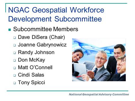 National Geospatial Advisory Committee NGAC Geospatial Workforce Development Subcommittee Subcommittee Members  Dave DiSera (Chair)  Joanne Gabrynowicz.