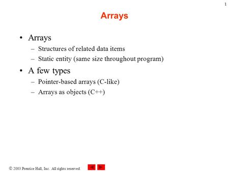 2003 Prentice Hall, Inc. All rights reserved. 1 Arrays –Structures of related data items –Static entity (same size throughout program) A few types –Pointer-based.