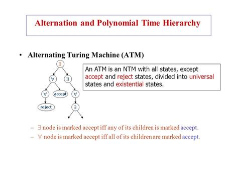 Alternating Turing Machine (ATM) –  node is marked accept iff any of its children is marked accept. –  node is marked accept iff all of its children.