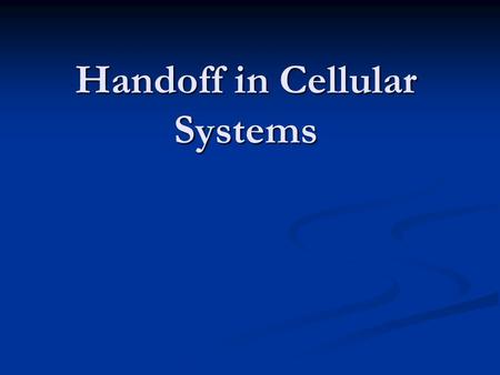 Handoff in Cellular Systems. Defining Handoffs What? What? Why? Why? When? When?